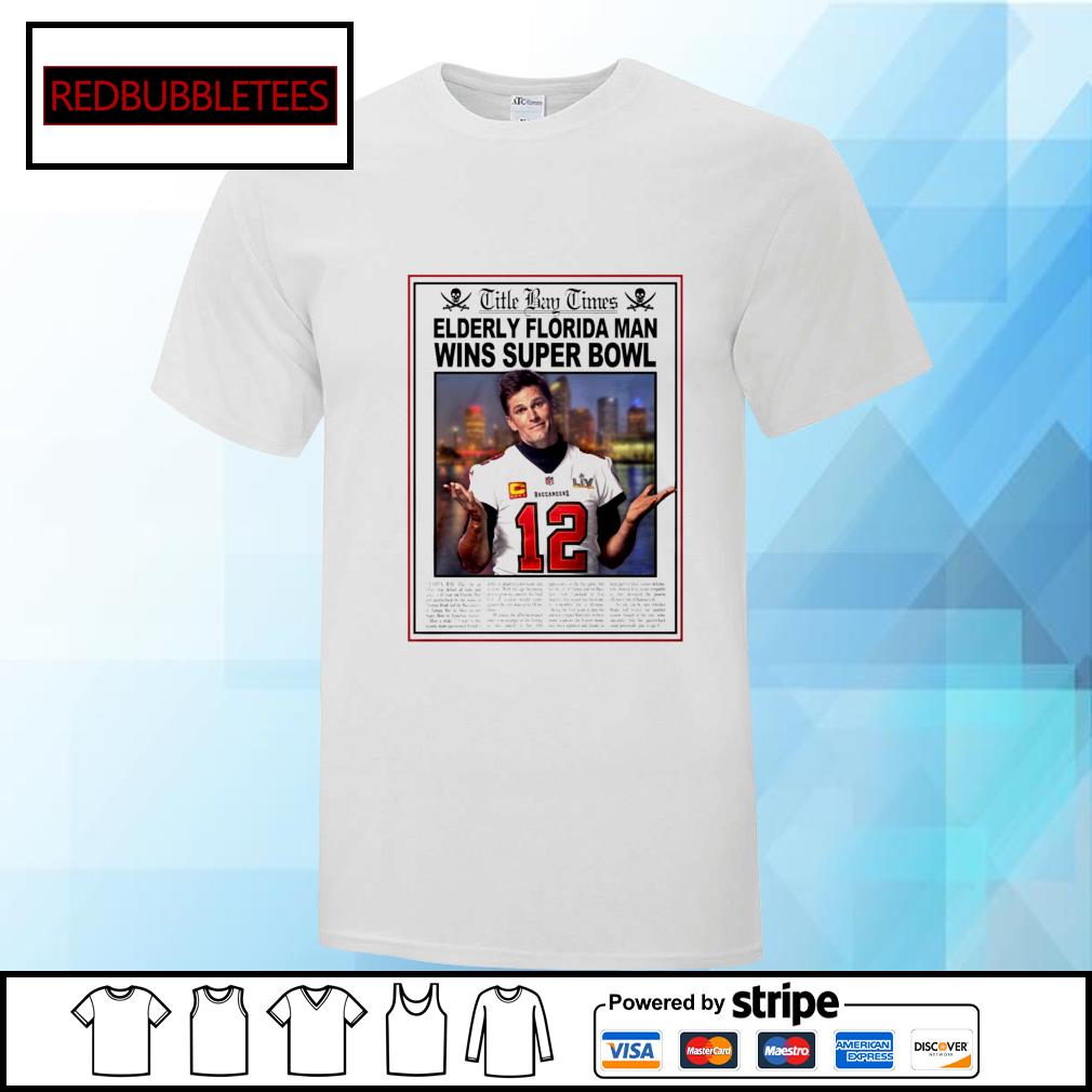 Good Tom Brady Title Bay Times Elderly Florida Man Wins Super Bowl Shirt -  Thefirsttees