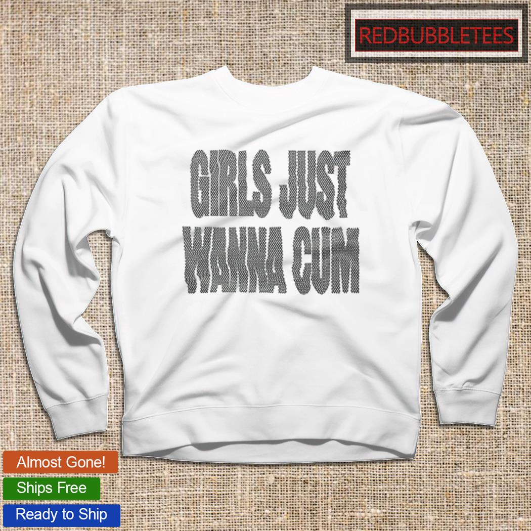 Girls just wanna cum shirt, hoodie, sweater, long sleeve and tank top