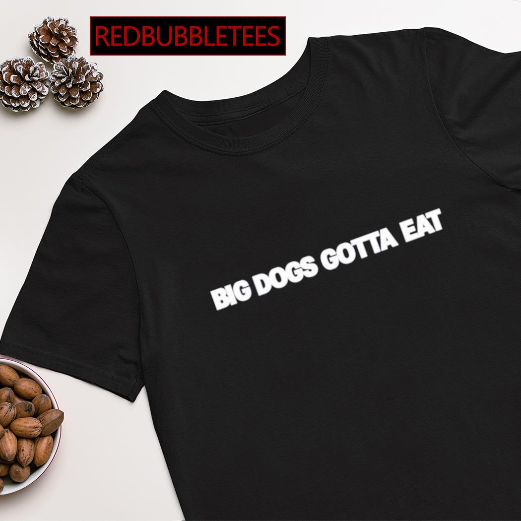 Big Dawgs Gotta Eat Shirt - NVDTeeshirt