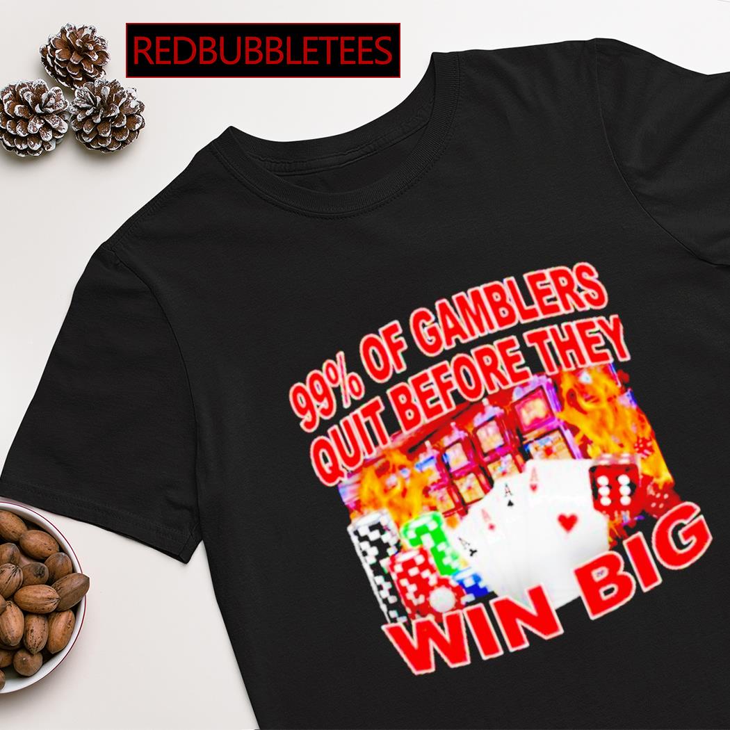 99% of gamblers quit before they win big shirt