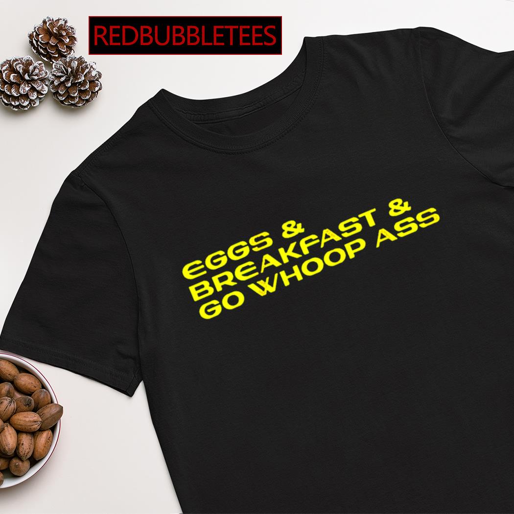 Eggs & breakfast & whoop ass shirt