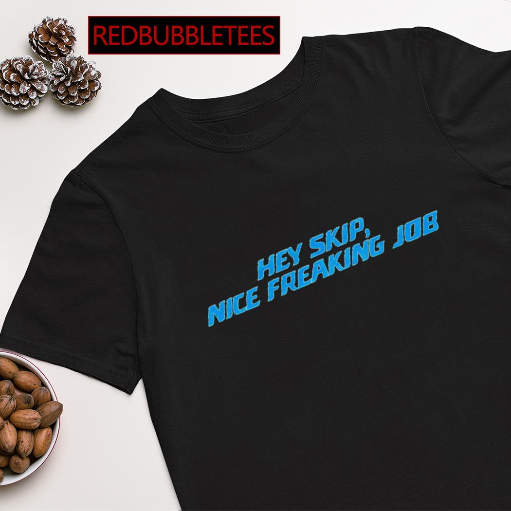Hey skip nice freaking job shirt