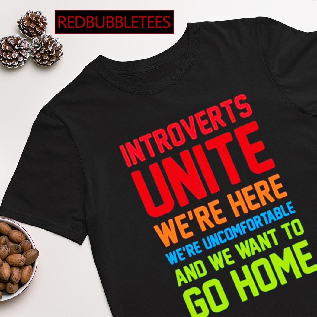 Introverts unite we're here we're uncomfortable and we want to go home shirt