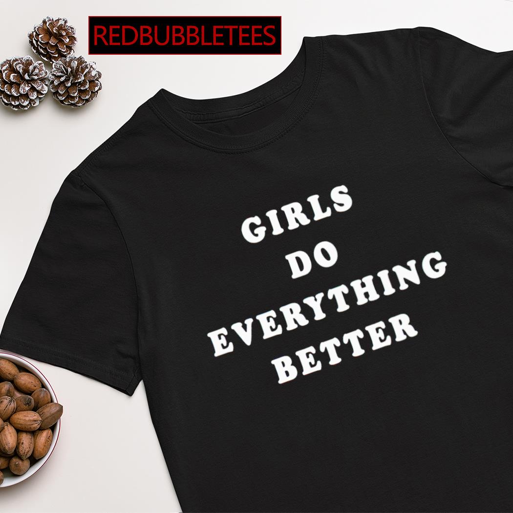 Girls do everything better shirt