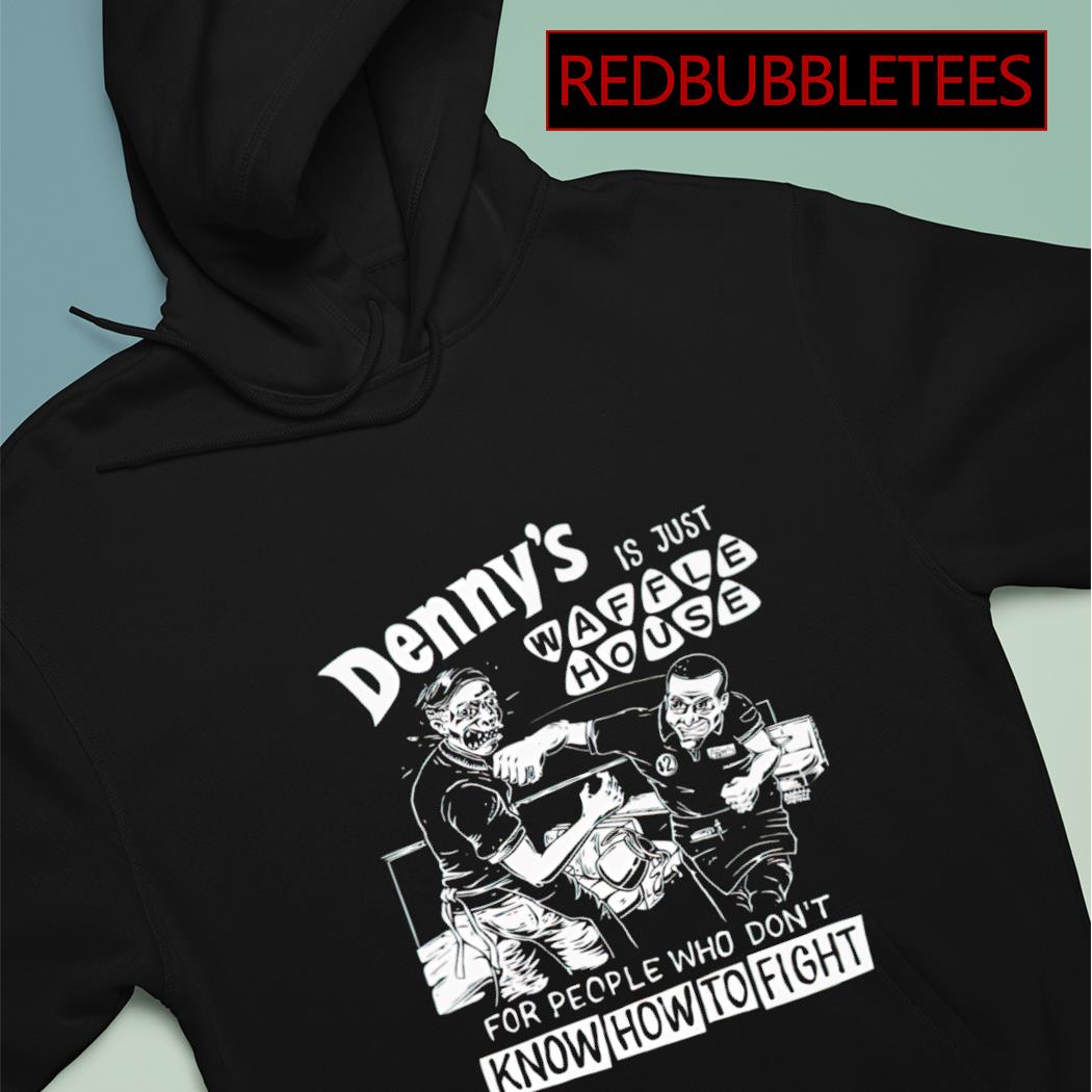 Denny's Is Just Waffle House For People Who Don't Know How To Fight Shirt