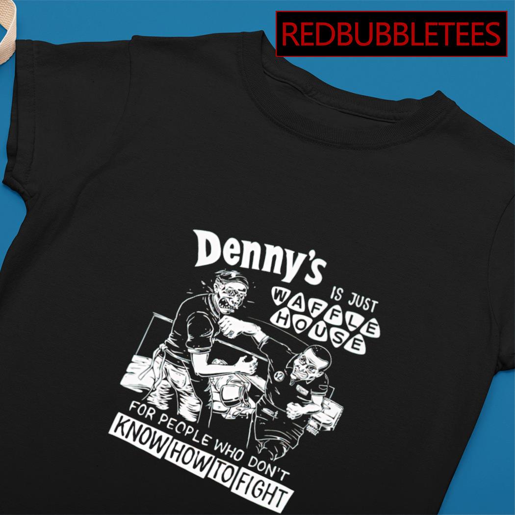 Denny's Is Just Waffle House For People Who Don't Know How To Fight Shirt