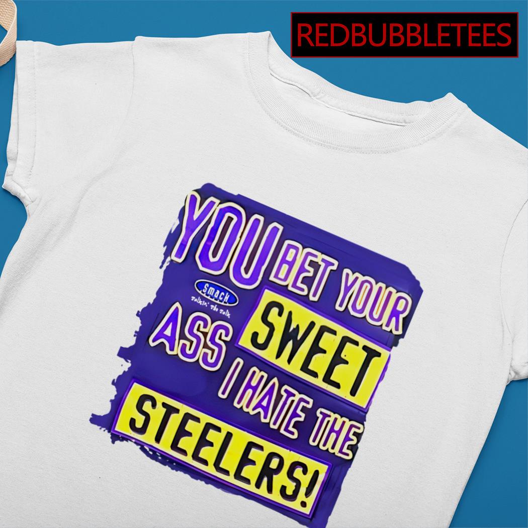 You Bet Your Ass Sweet I Hate The Steelers Shirt, hoodie, sweater