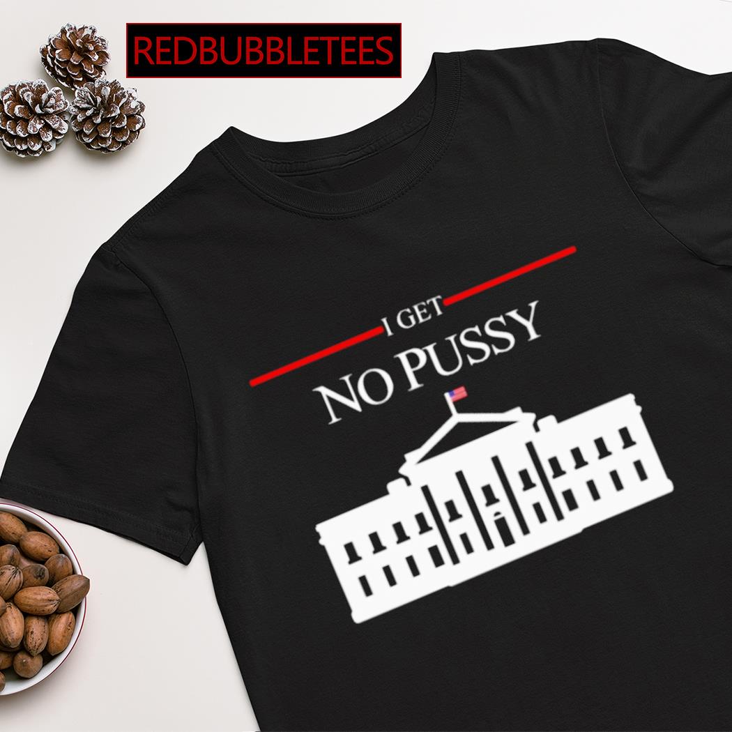I get no pussy T-shirt