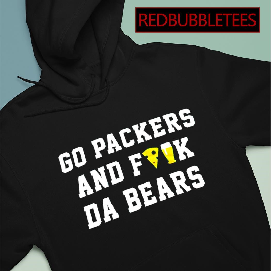 Go Packers and fuck da bears shirt, hoodie, sweater, long sleeve