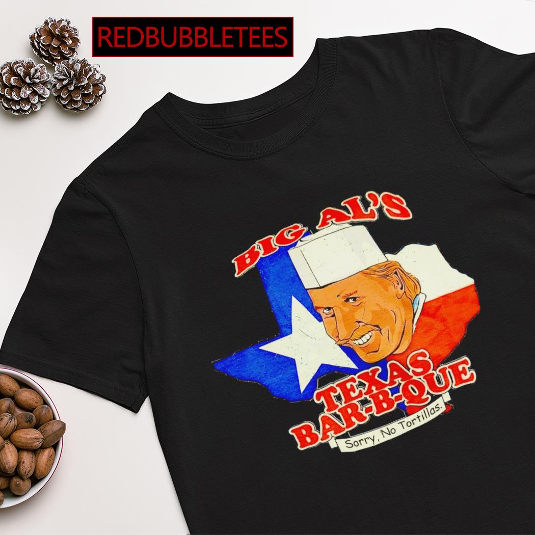 Big Al's Texas Bar-B-Que sorry no tortillas shirt