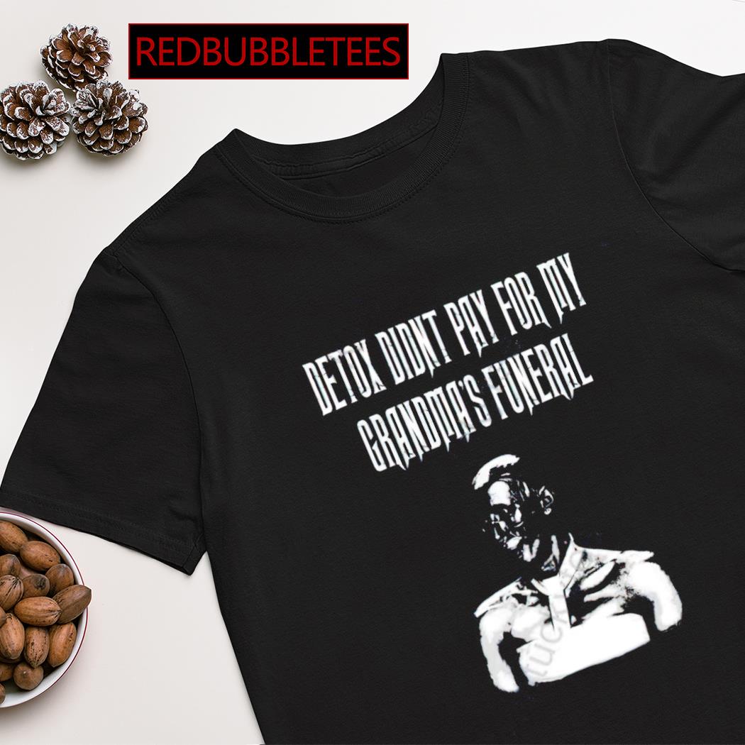 Detox didnt pay for my grandma’s funeral shirt