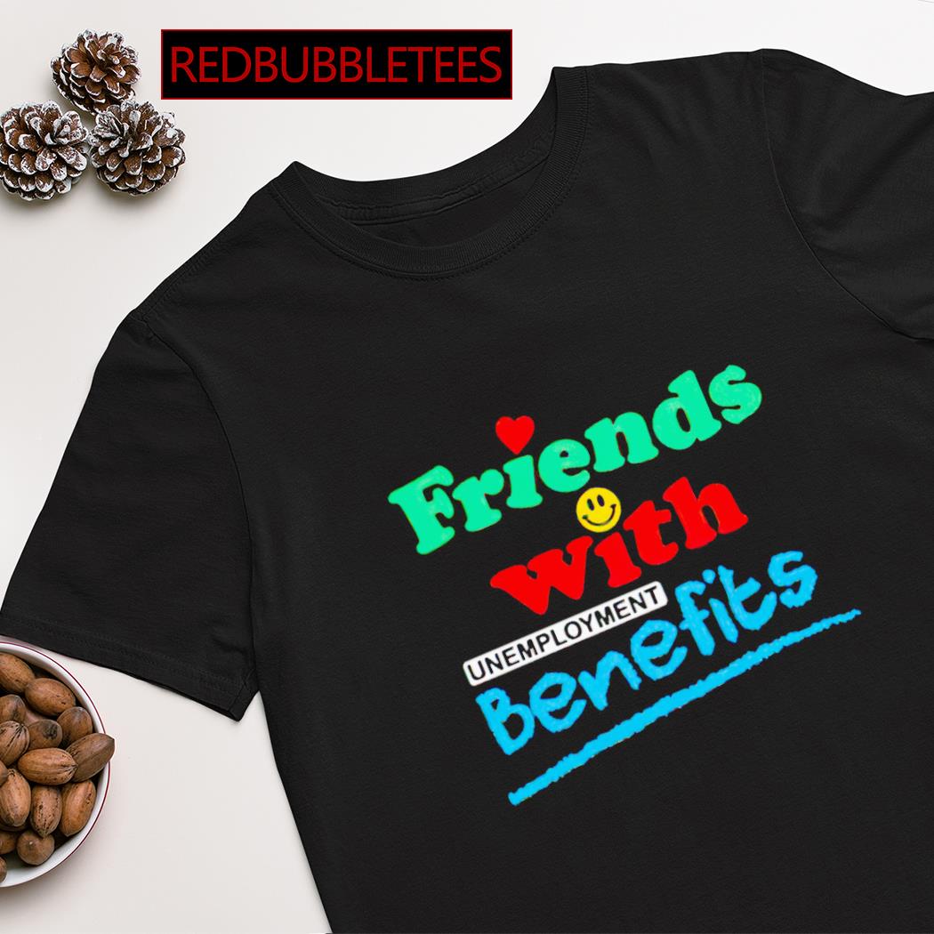 Friends with unemployment benefits shirt
