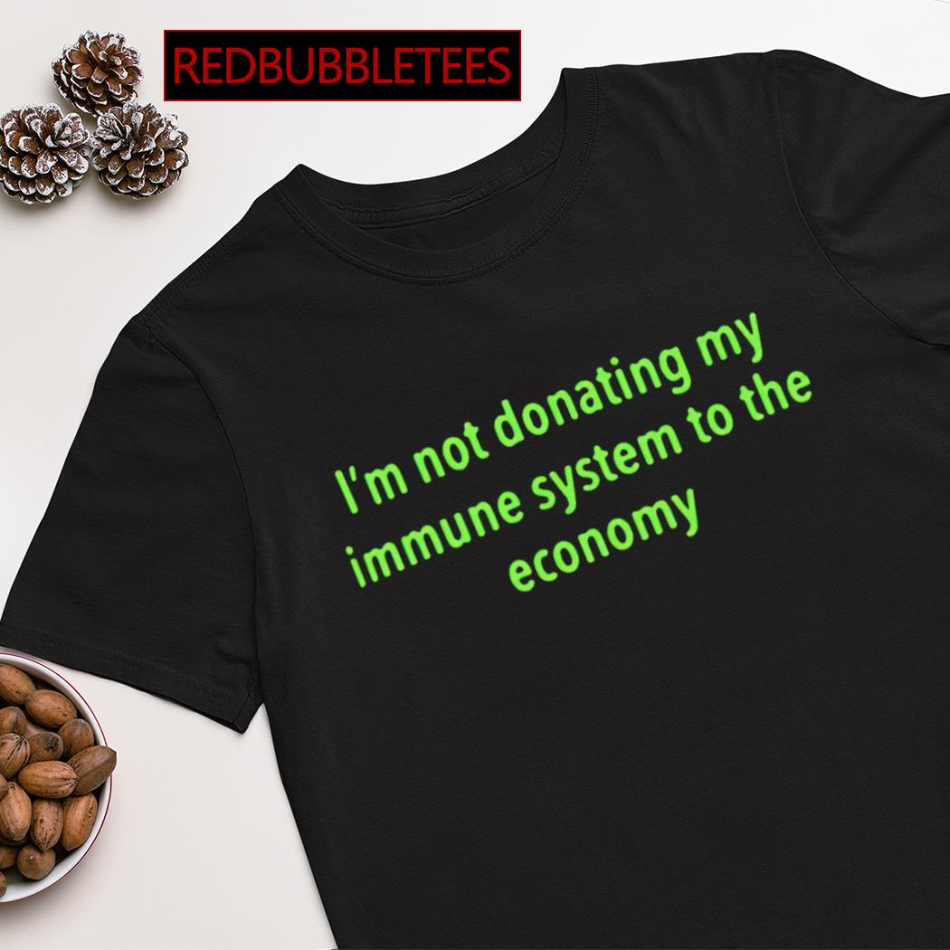 I'm not donating my immune system to the economy shirt