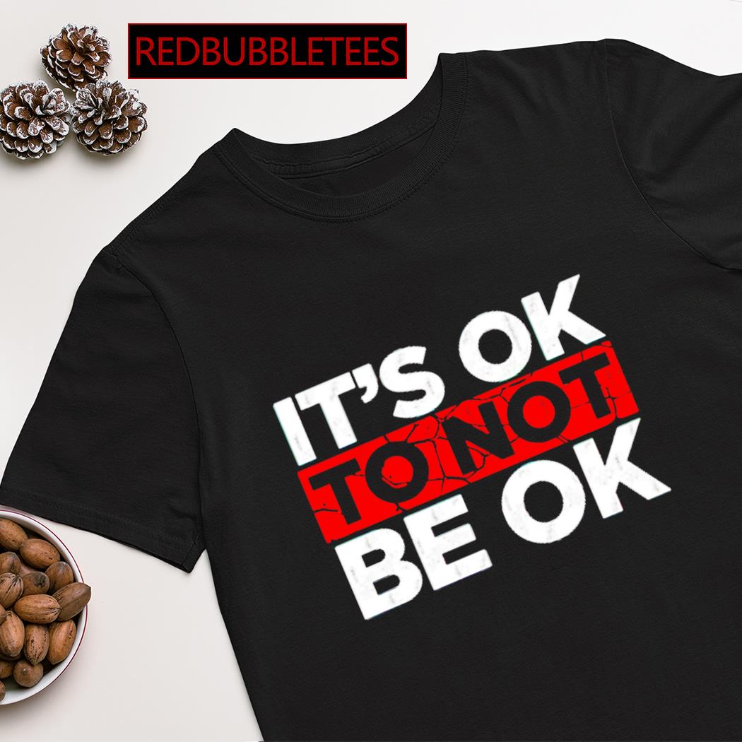 It's ok not to be ok shirt