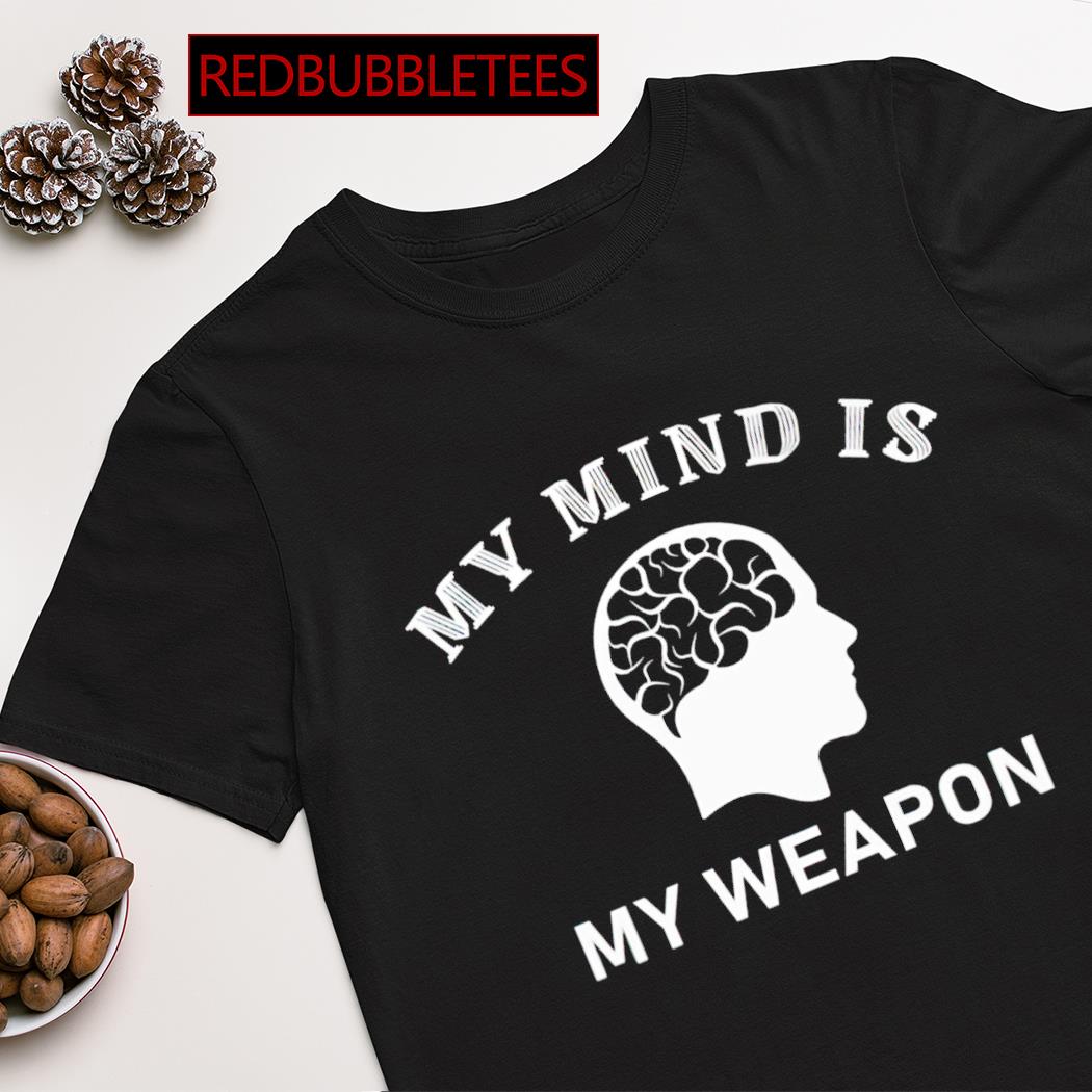 My mind is my weapon shirt