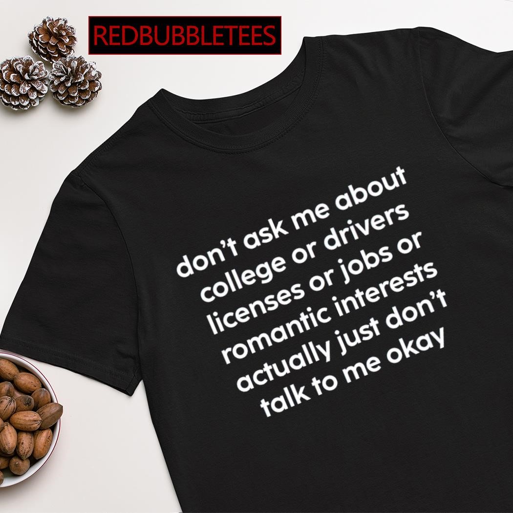 Best don’t ask me about college or drivers licenses or jobs shirt