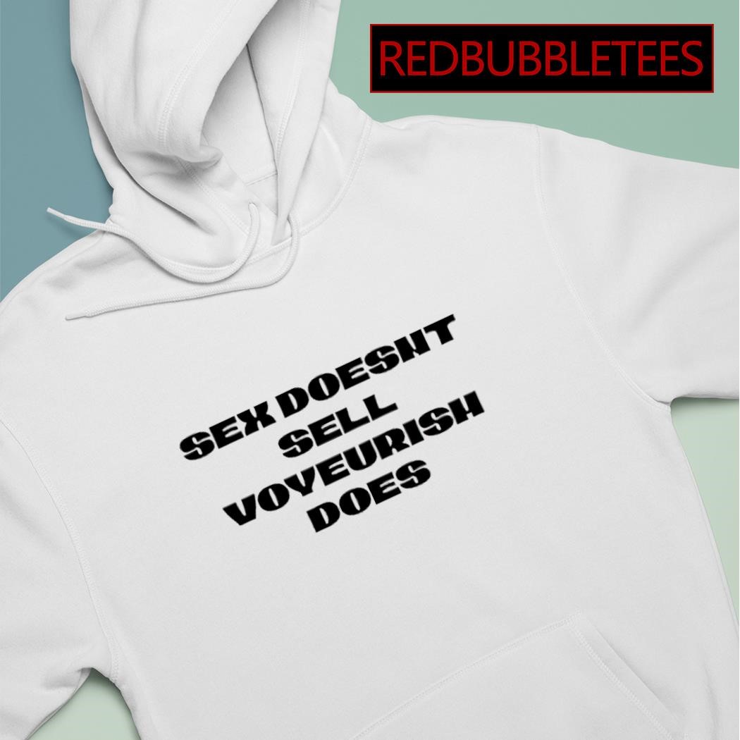 Mens sex doesnt sell voyeurism does 2023 shirt, hoodie, sweater, long sleeve and tank picture