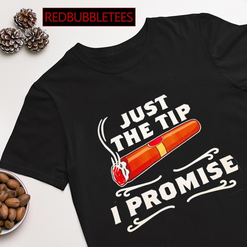 Official cigar just the tip i promise shirt