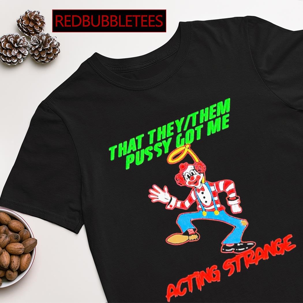 Official clown that they or them pussy got me acting strange shirt