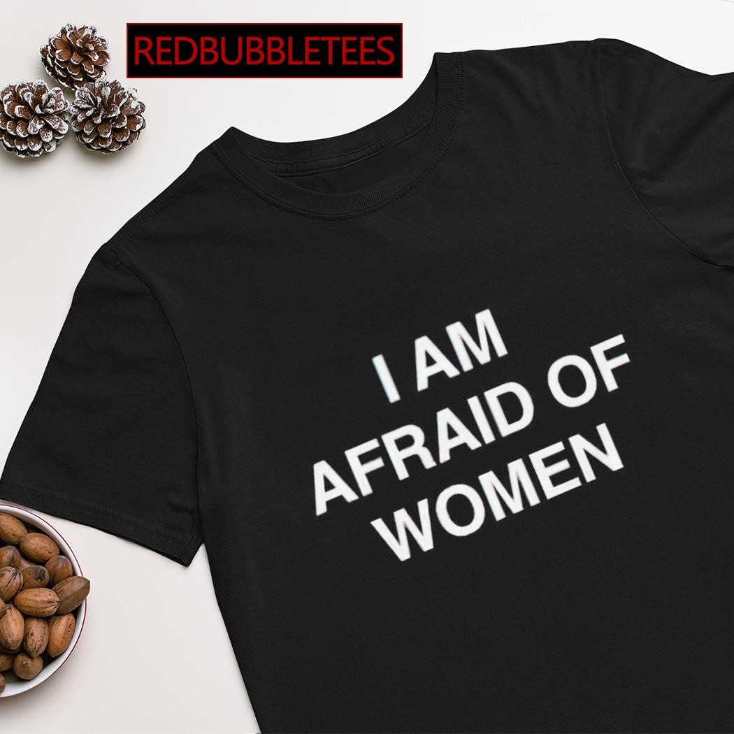 Official i am afraid of women shirt
