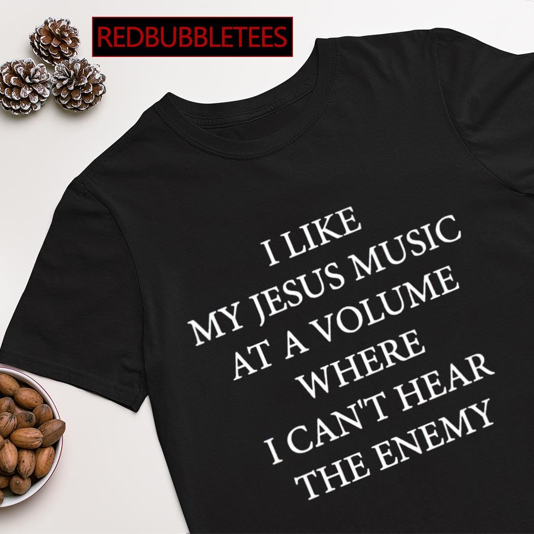 Top i like my Jesus music at a volume where i can't hear the enemy shirt