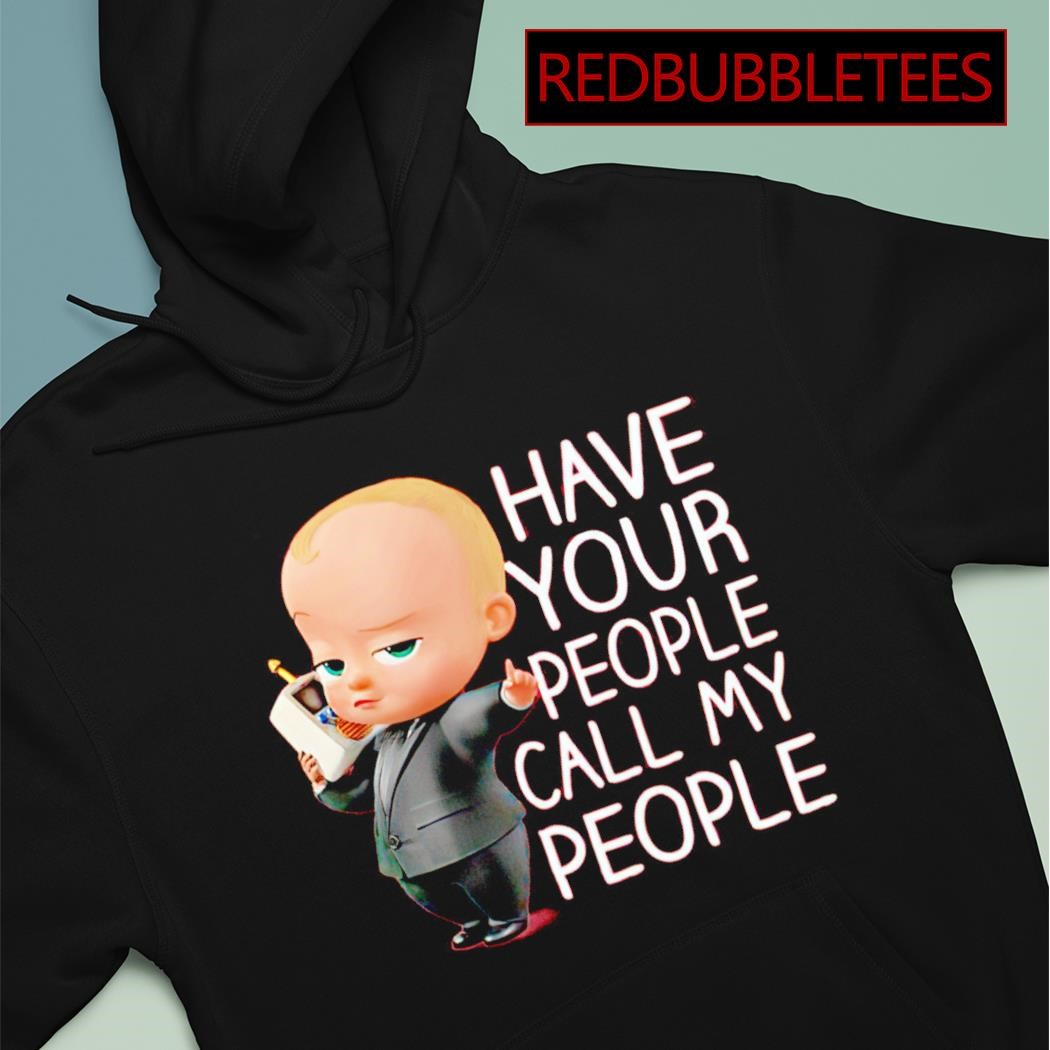 Boss baby have your people call my people shirt hoodie sweater