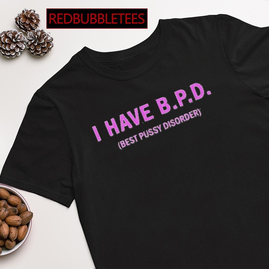 I have B.P.D best pussy disorder shirt, hoodie, sweater, long sleeve and  tank top