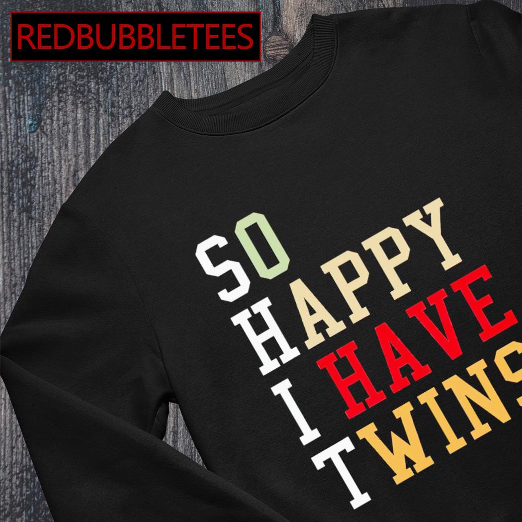 So happy i have twins shirt shirt, hoodie, sweater, long sleeve