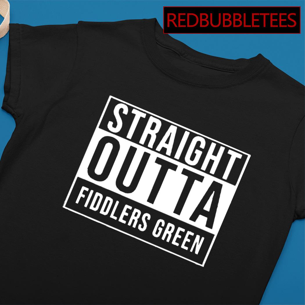 Straight outta fiddlers green shirt, hoodie, sweater, long sleeve and tank  top