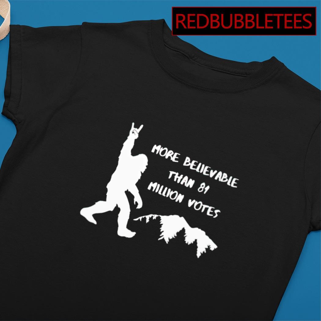 Bigfoot Is More Believable Than 81 Million Votes T-Shirt