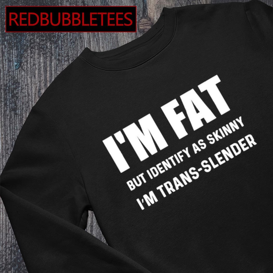 https://images.redbubbletees.com/2023/06/Top-im-fat-but-identify-as-skinny-Im-trans-slender-shirt-Sweater.jpg