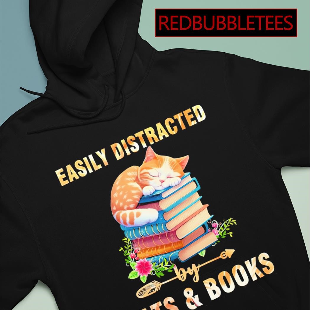 Cat Books - Easily distracted by cats and books Shirt, Hoodie