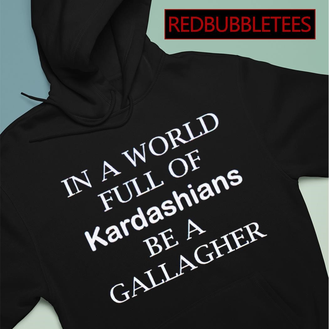 In a world full of best sale kardashians be a gallagher hoodie