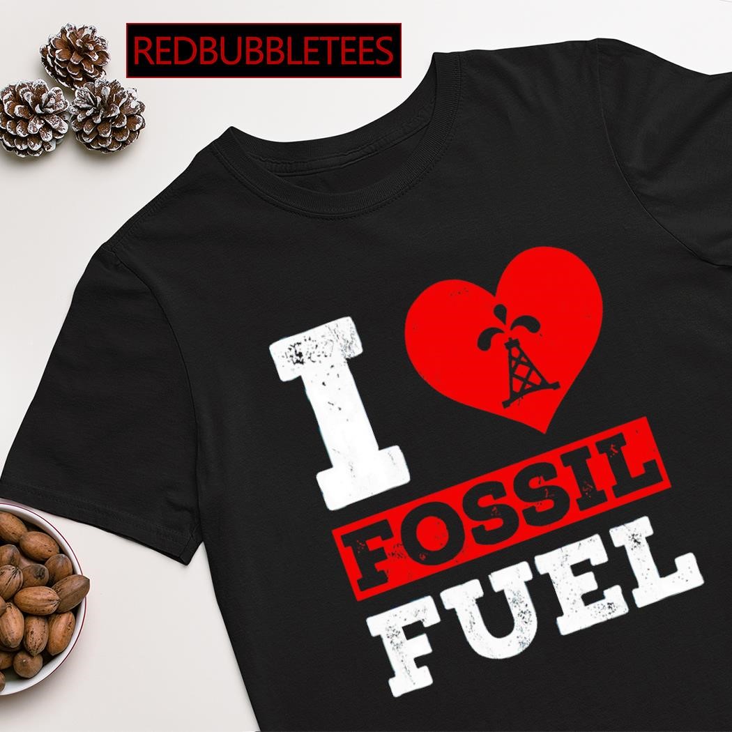 i love fossil fuels t shirt