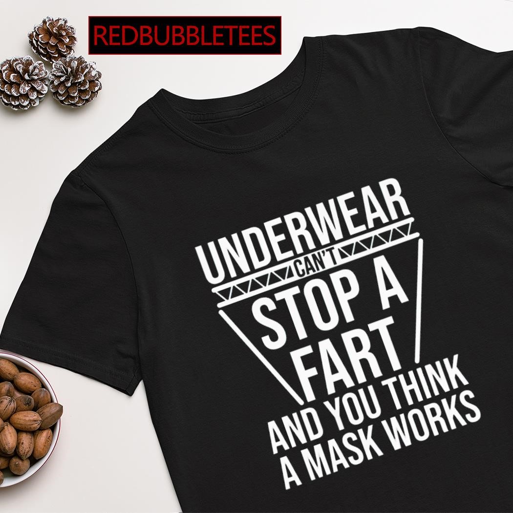 Best underwear can't stop a fart and you think a mask works shirt