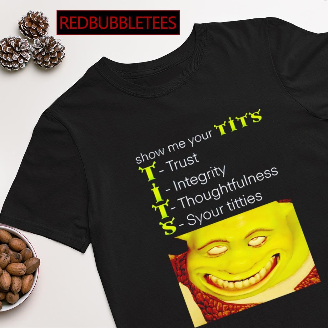 Hot shrek show me your tits trust integrity thoughtfulness syour tities  shirt, hoodie, sweater, long sleeve and tank top