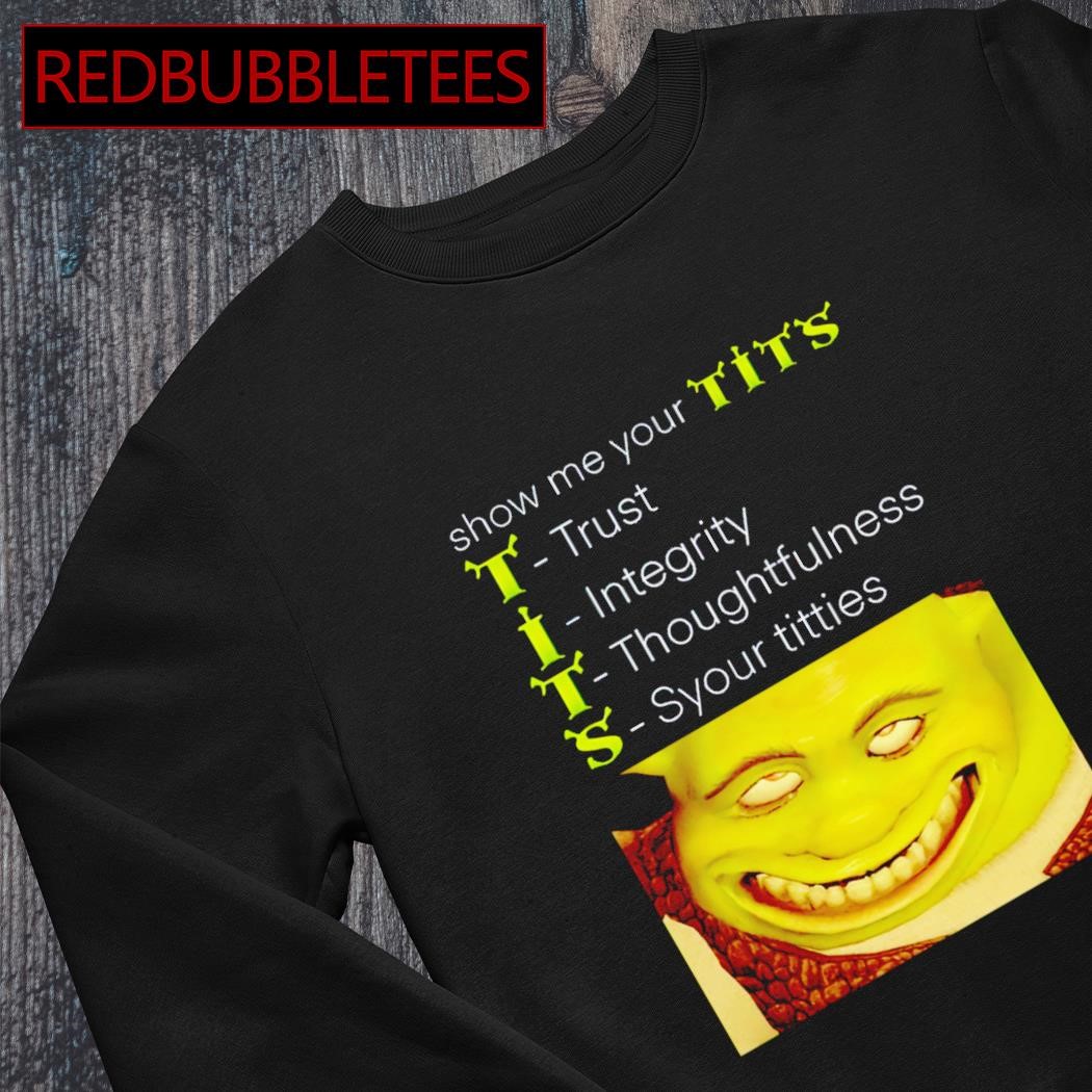 Hot shrek show me your tits trust integrity thoughtfulness syour tities  shirt, hoodie, sweater, long sleeve and tank top