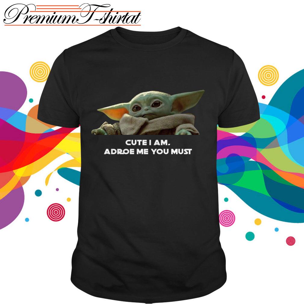 Baby Yoda Cute I Am Adore Me You Must Shirt